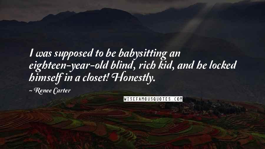 Renee Carter Quotes: I was supposed to be babysitting an eighteen-year-old blind, rich kid, and he locked himself in a closet! Honestly.
