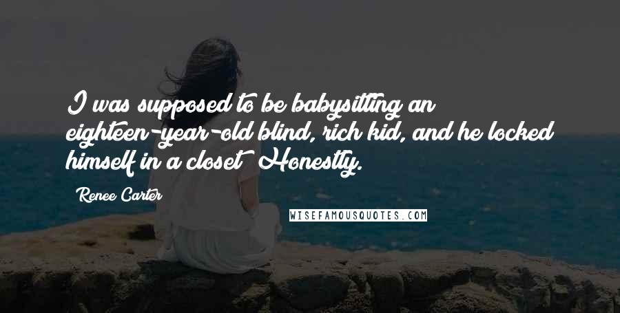 Renee Carter Quotes: I was supposed to be babysitting an eighteen-year-old blind, rich kid, and he locked himself in a closet! Honestly.