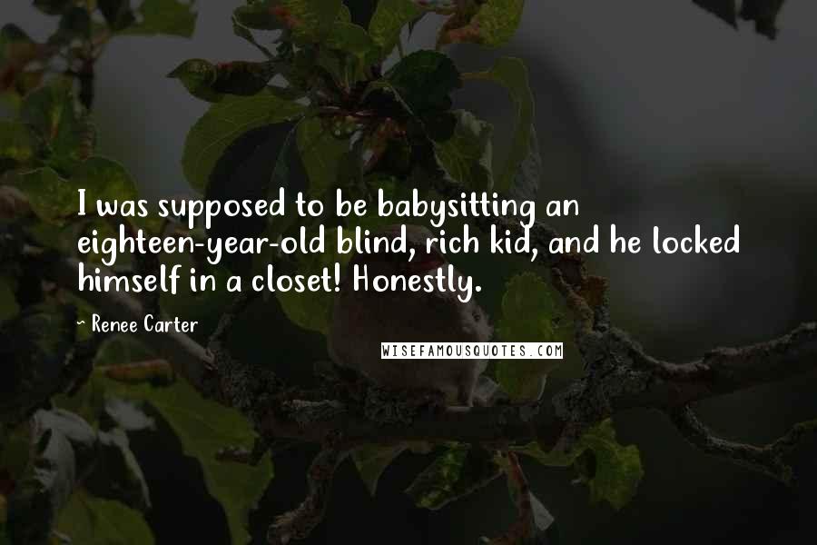 Renee Carter Quotes: I was supposed to be babysitting an eighteen-year-old blind, rich kid, and he locked himself in a closet! Honestly.