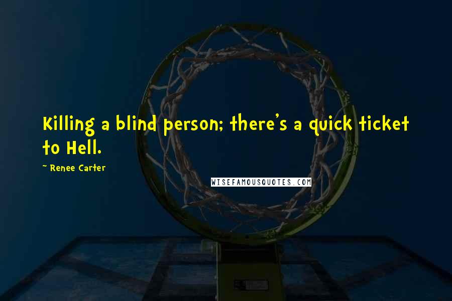 Renee Carter Quotes: Killing a blind person; there's a quick ticket to Hell.