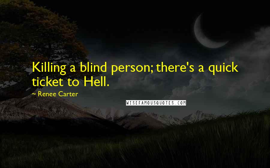 Renee Carter Quotes: Killing a blind person; there's a quick ticket to Hell.