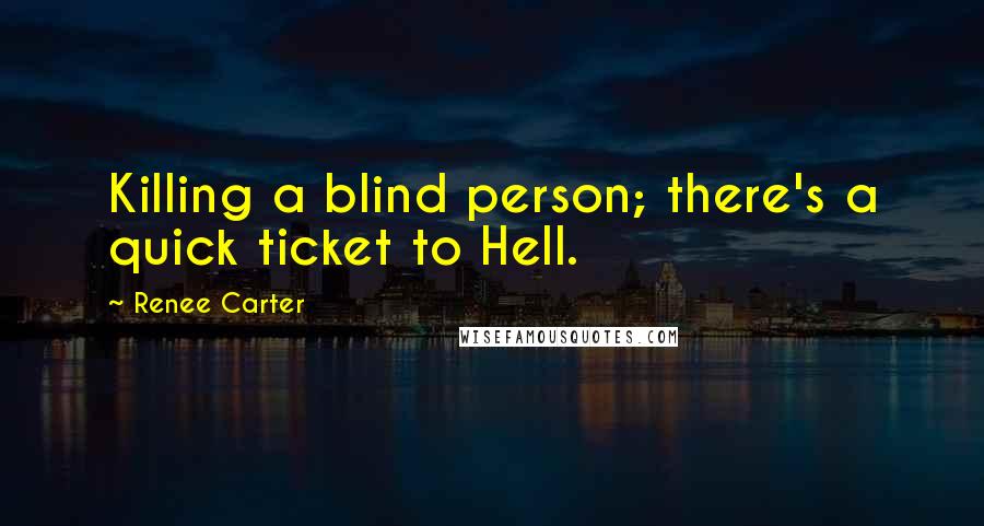 Renee Carter Quotes: Killing a blind person; there's a quick ticket to Hell.