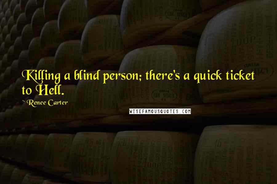 Renee Carter Quotes: Killing a blind person; there's a quick ticket to Hell.