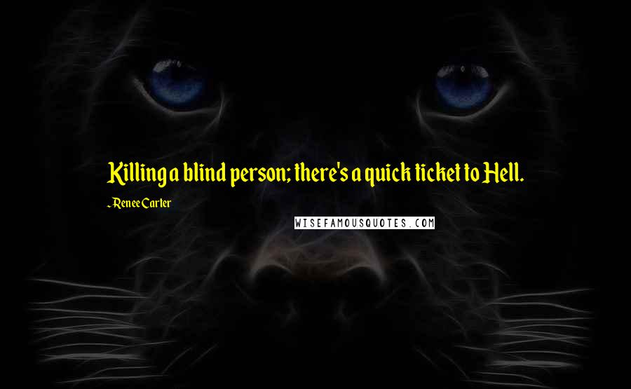 Renee Carter Quotes: Killing a blind person; there's a quick ticket to Hell.