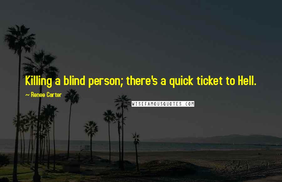 Renee Carter Quotes: Killing a blind person; there's a quick ticket to Hell.