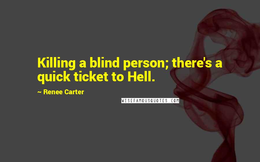 Renee Carter Quotes: Killing a blind person; there's a quick ticket to Hell.