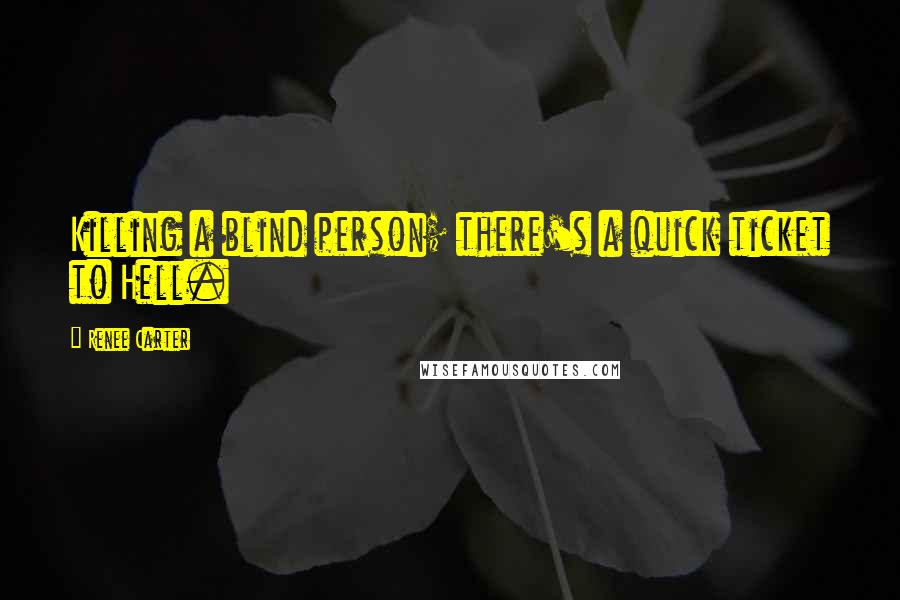 Renee Carter Quotes: Killing a blind person; there's a quick ticket to Hell.