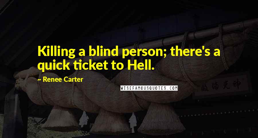 Renee Carter Quotes: Killing a blind person; there's a quick ticket to Hell.