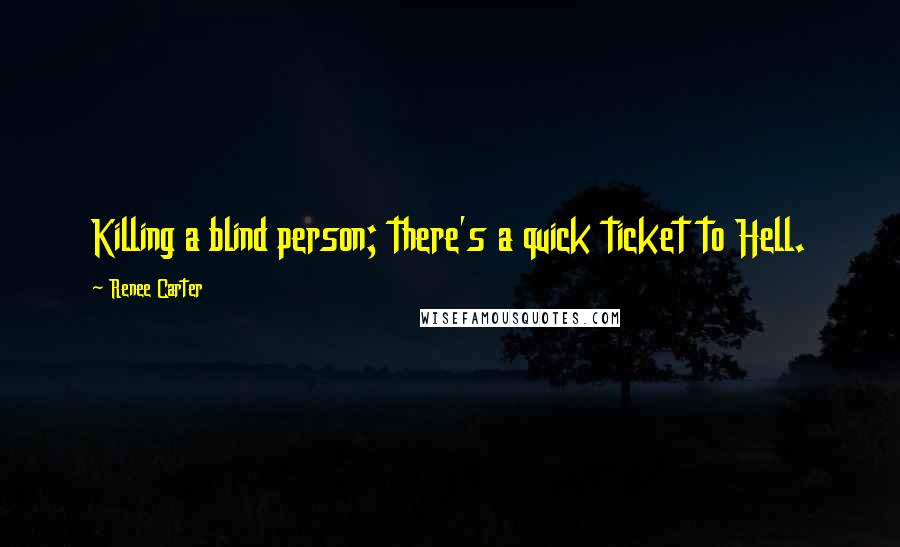 Renee Carter Quotes: Killing a blind person; there's a quick ticket to Hell.