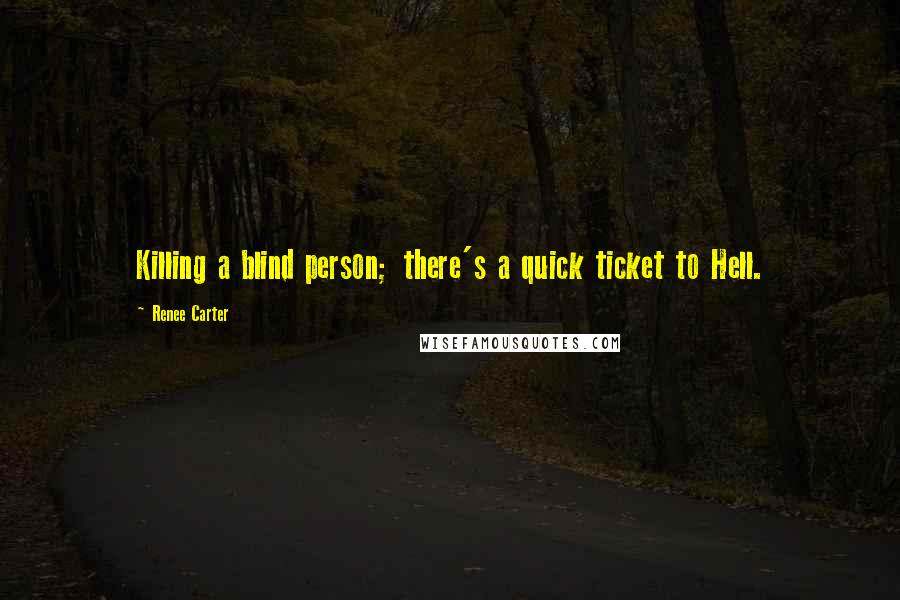 Renee Carter Quotes: Killing a blind person; there's a quick ticket to Hell.