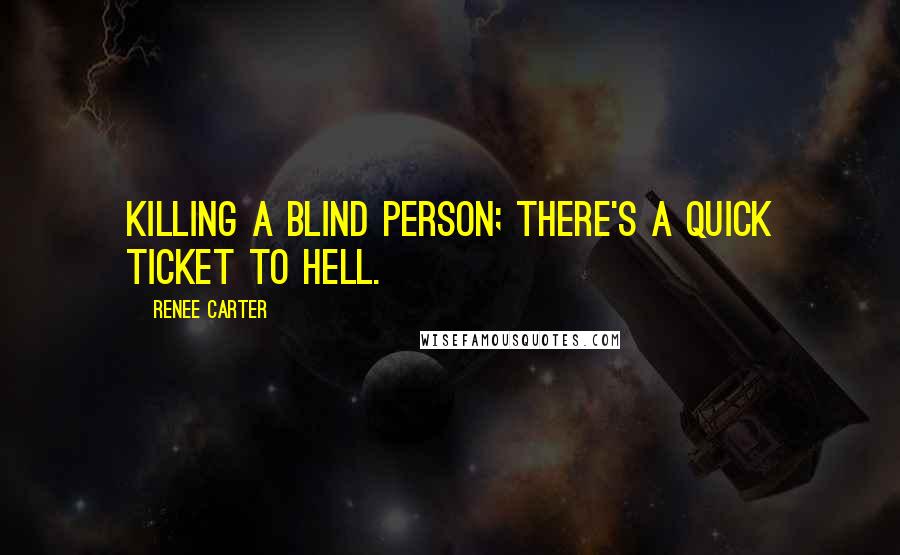 Renee Carter Quotes: Killing a blind person; there's a quick ticket to Hell.