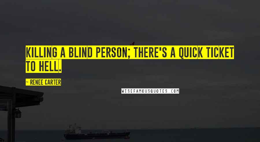 Renee Carter Quotes: Killing a blind person; there's a quick ticket to Hell.