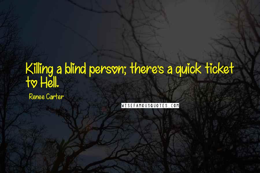 Renee Carter Quotes: Killing a blind person; there's a quick ticket to Hell.