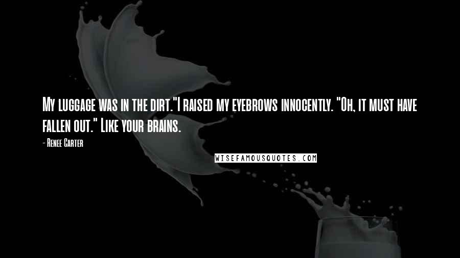 Renee Carter Quotes: My luggage was in the dirt."I raised my eyebrows innocently. "Oh, it must have fallen out." Like your brains.