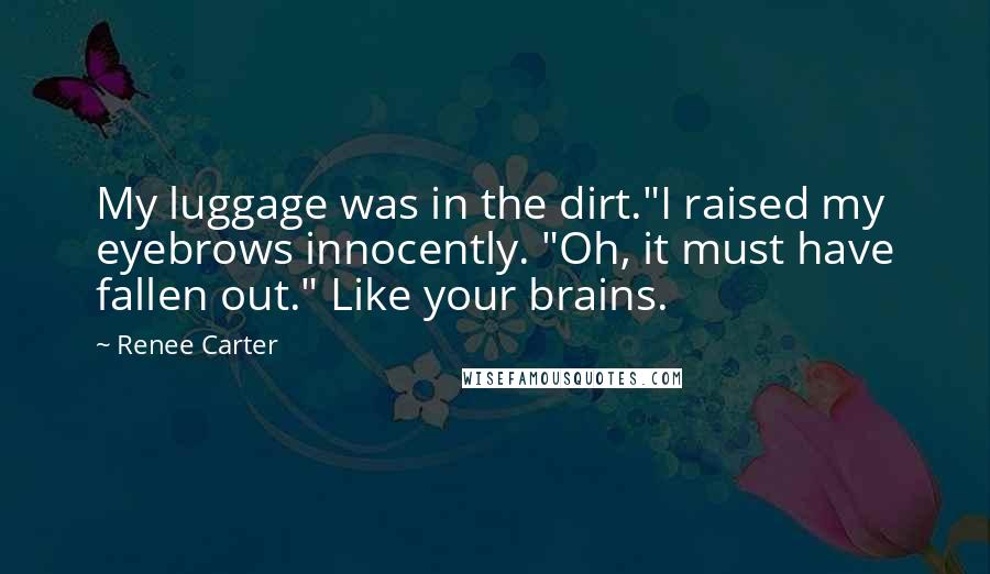 Renee Carter Quotes: My luggage was in the dirt."I raised my eyebrows innocently. "Oh, it must have fallen out." Like your brains.