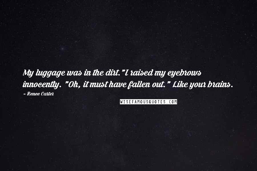 Renee Carter Quotes: My luggage was in the dirt."I raised my eyebrows innocently. "Oh, it must have fallen out." Like your brains.