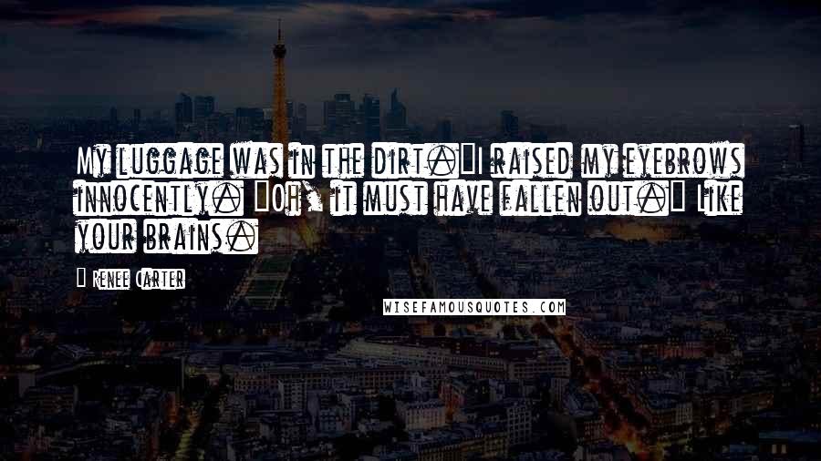 Renee Carter Quotes: My luggage was in the dirt."I raised my eyebrows innocently. "Oh, it must have fallen out." Like your brains.