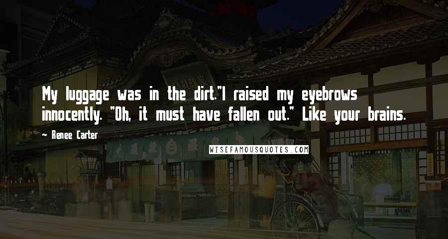 Renee Carter Quotes: My luggage was in the dirt."I raised my eyebrows innocently. "Oh, it must have fallen out." Like your brains.