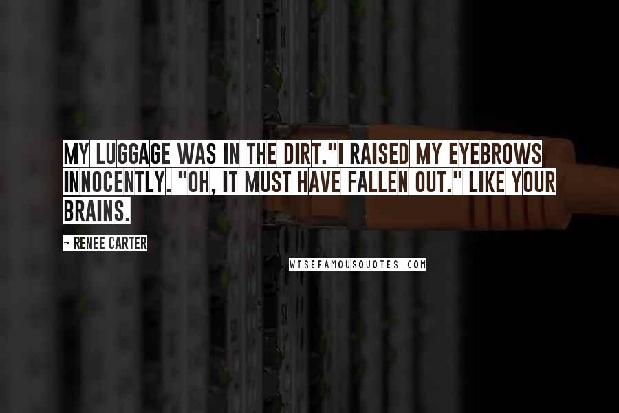 Renee Carter Quotes: My luggage was in the dirt."I raised my eyebrows innocently. "Oh, it must have fallen out." Like your brains.