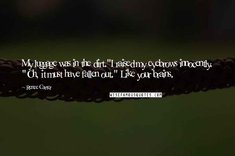 Renee Carter Quotes: My luggage was in the dirt."I raised my eyebrows innocently. "Oh, it must have fallen out." Like your brains.