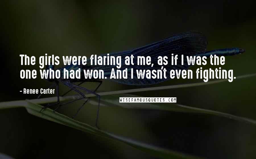 Renee Carter Quotes: The girls were flaring at me, as if I was the one who had won. And I wasn't even fighting.