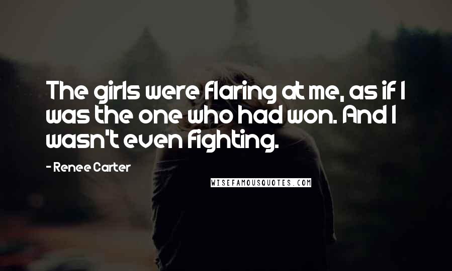 Renee Carter Quotes: The girls were flaring at me, as if I was the one who had won. And I wasn't even fighting.