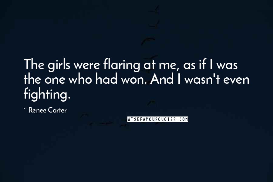 Renee Carter Quotes: The girls were flaring at me, as if I was the one who had won. And I wasn't even fighting.