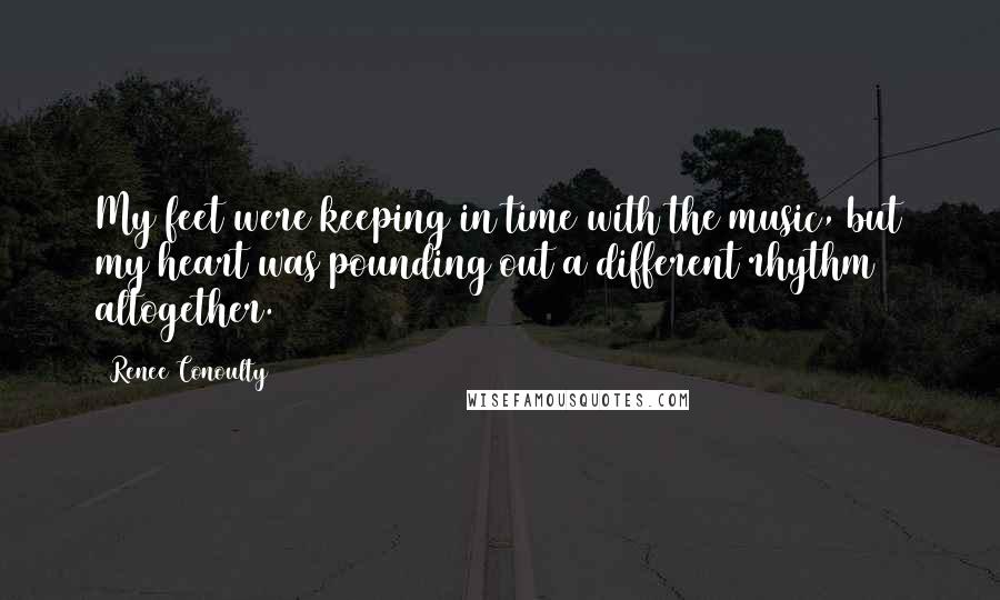 Renee Conoulty Quotes: My feet were keeping in time with the music, but my heart was pounding out a different rhythm altogether.