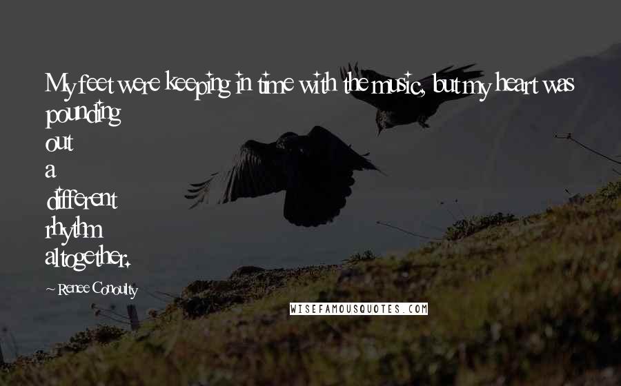 Renee Conoulty Quotes: My feet were keeping in time with the music, but my heart was pounding out a different rhythm altogether.