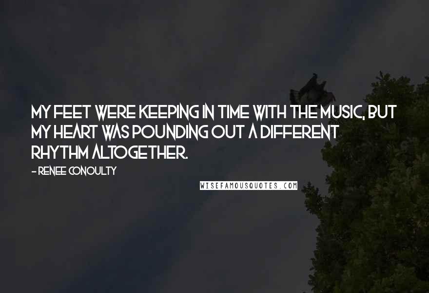 Renee Conoulty Quotes: My feet were keeping in time with the music, but my heart was pounding out a different rhythm altogether.