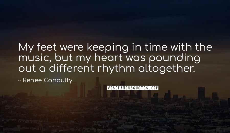 Renee Conoulty Quotes: My feet were keeping in time with the music, but my heart was pounding out a different rhythm altogether.