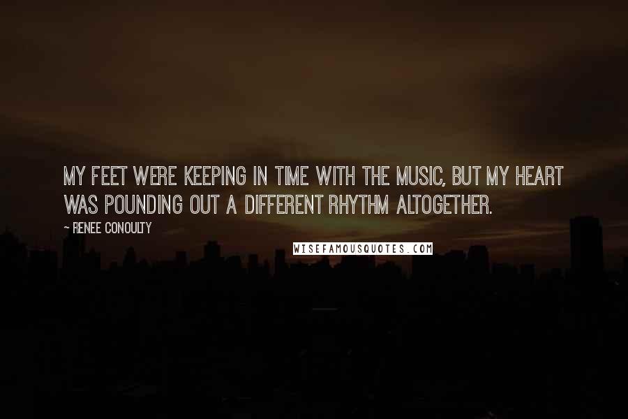 Renee Conoulty Quotes: My feet were keeping in time with the music, but my heart was pounding out a different rhythm altogether.