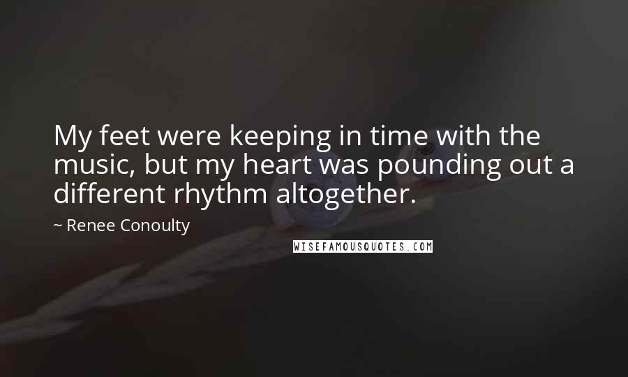 Renee Conoulty Quotes: My feet were keeping in time with the music, but my heart was pounding out a different rhythm altogether.