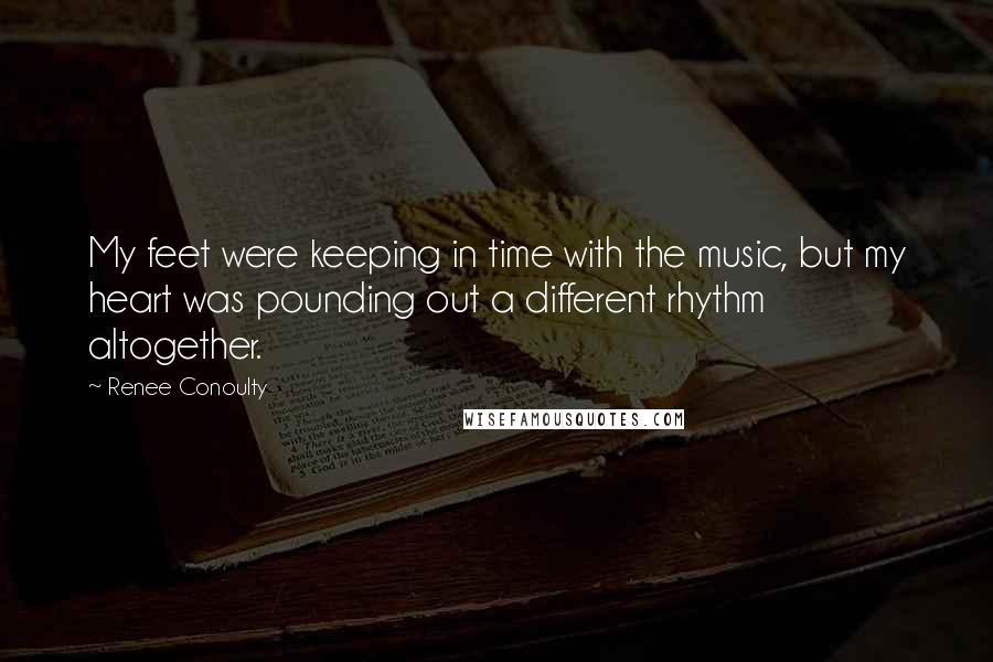 Renee Conoulty Quotes: My feet were keeping in time with the music, but my heart was pounding out a different rhythm altogether.