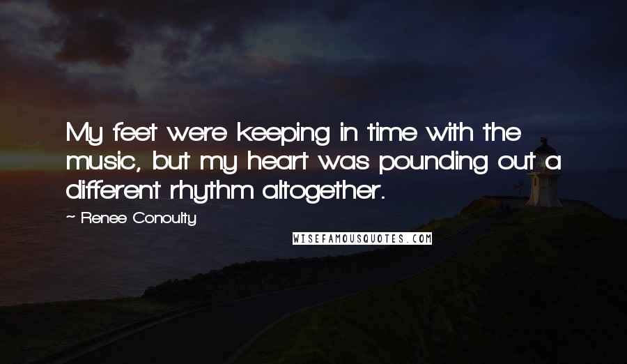 Renee Conoulty Quotes: My feet were keeping in time with the music, but my heart was pounding out a different rhythm altogether.