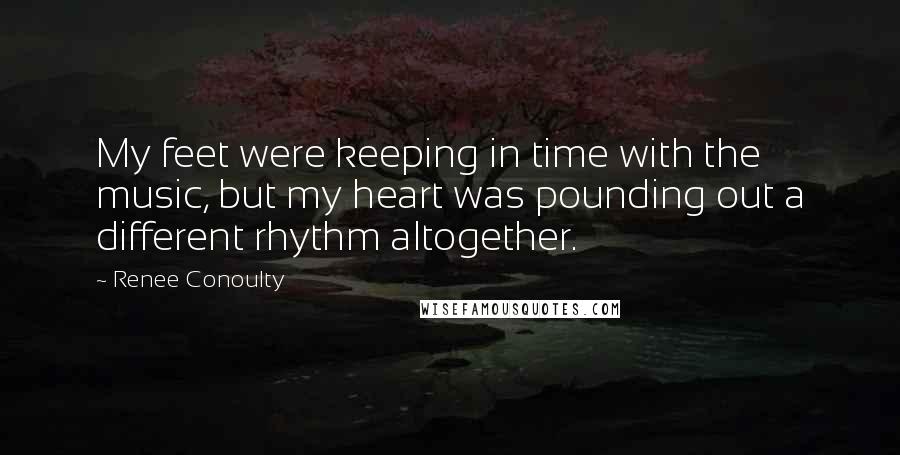 Renee Conoulty Quotes: My feet were keeping in time with the music, but my heart was pounding out a different rhythm altogether.