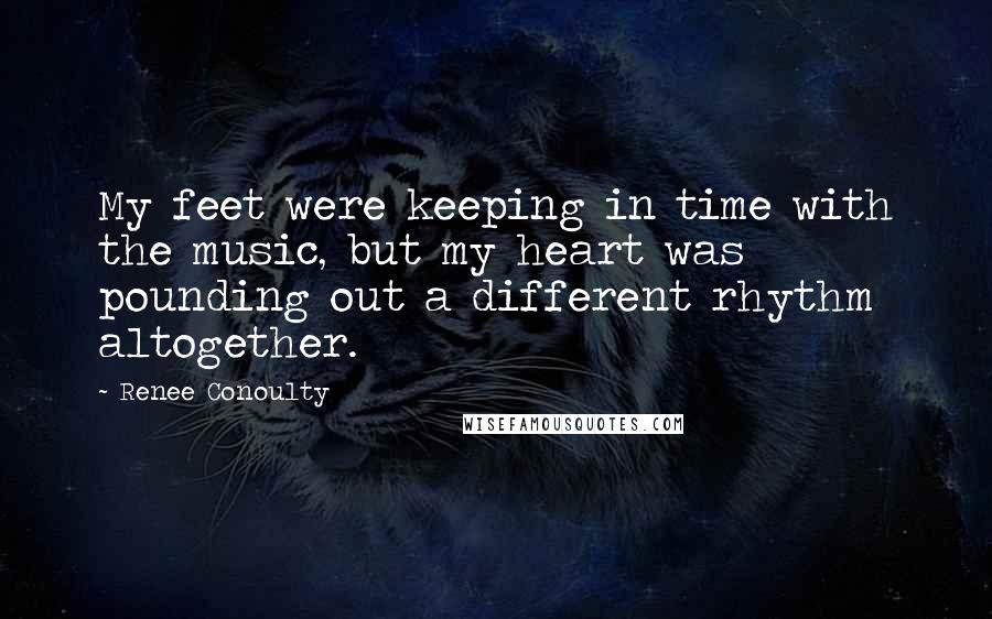 Renee Conoulty Quotes: My feet were keeping in time with the music, but my heart was pounding out a different rhythm altogether.