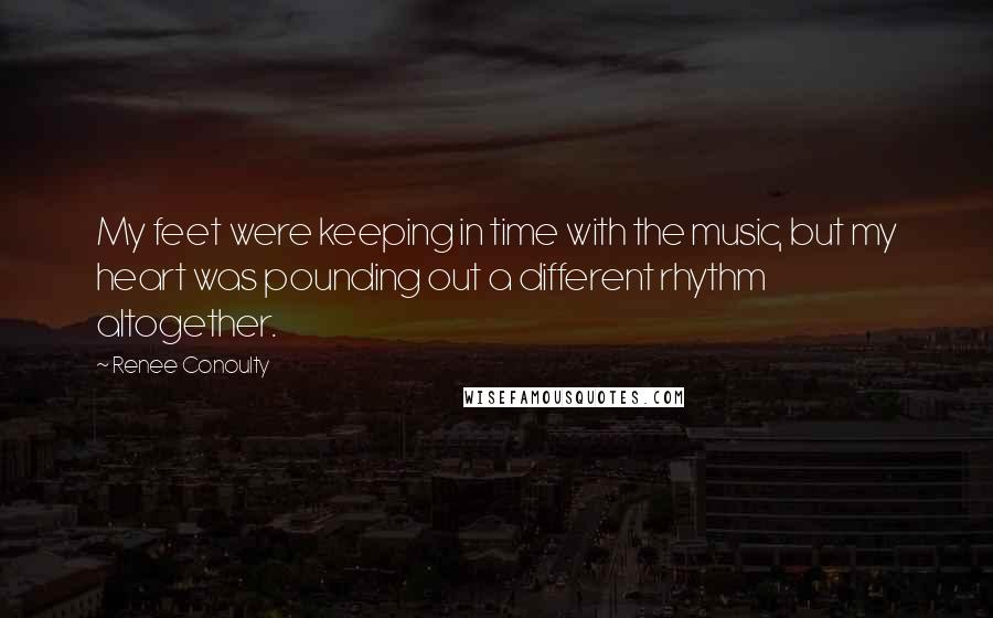 Renee Conoulty Quotes: My feet were keeping in time with the music, but my heart was pounding out a different rhythm altogether.