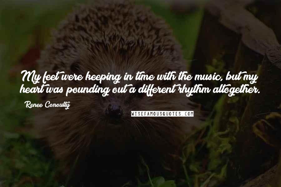 Renee Conoulty Quotes: My feet were keeping in time with the music, but my heart was pounding out a different rhythm altogether.