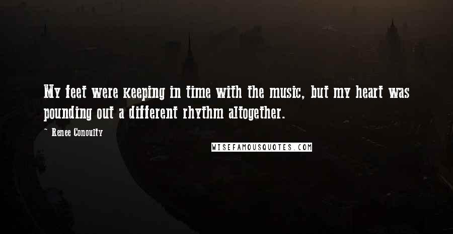 Renee Conoulty Quotes: My feet were keeping in time with the music, but my heart was pounding out a different rhythm altogether.