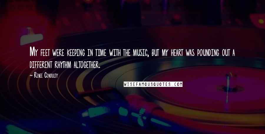 Renee Conoulty Quotes: My feet were keeping in time with the music, but my heart was pounding out a different rhythm altogether.