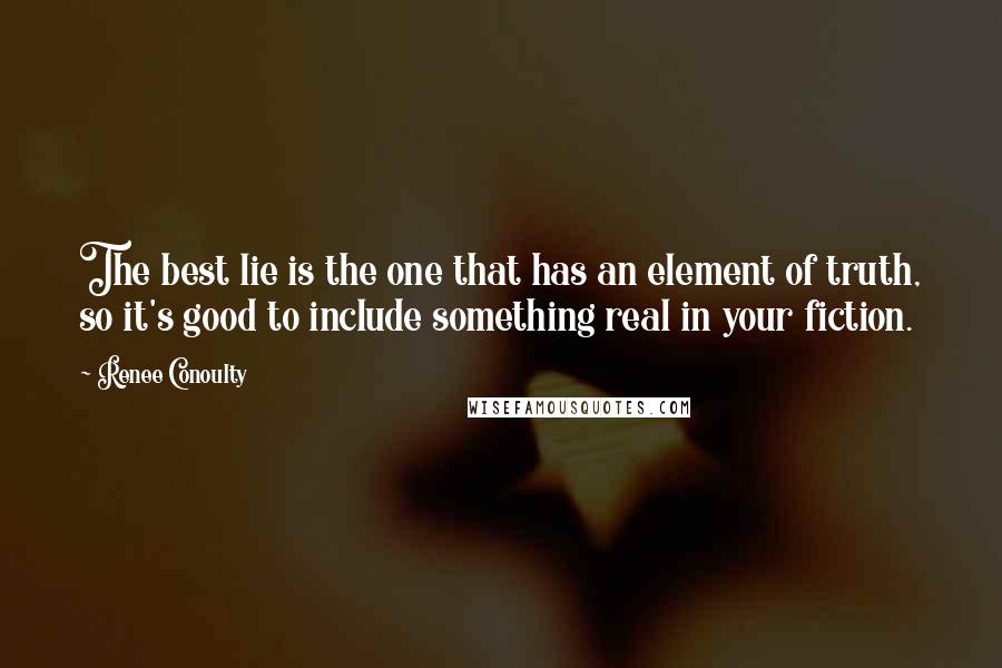 Renee Conoulty Quotes: The best lie is the one that has an element of truth, so it's good to include something real in your fiction.