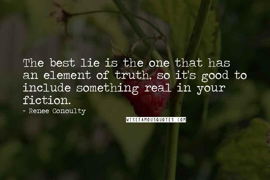 Renee Conoulty Quotes: The best lie is the one that has an element of truth, so it's good to include something real in your fiction.