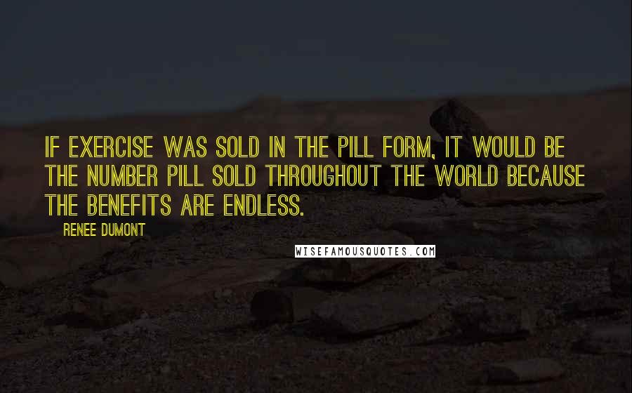 Renee Dumont Quotes: If exercise was sold in the pill form, it would be the number pill sold throughout the world because the benefits are endless.