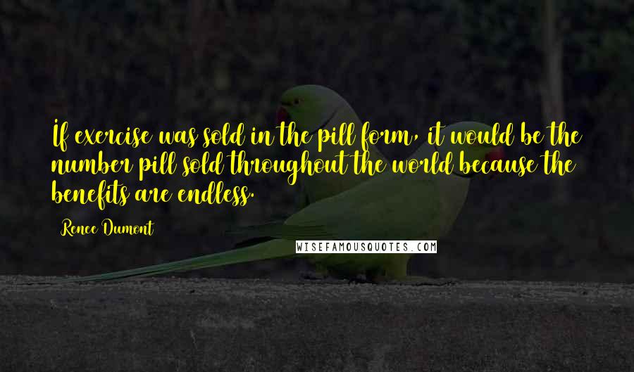 Renee Dumont Quotes: If exercise was sold in the pill form, it would be the number pill sold throughout the world because the benefits are endless.