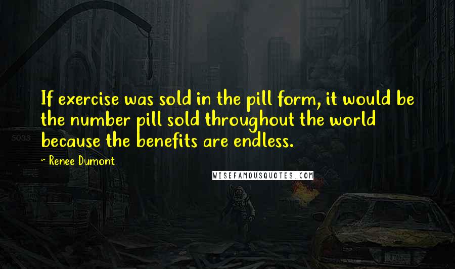 Renee Dumont Quotes: If exercise was sold in the pill form, it would be the number pill sold throughout the world because the benefits are endless.