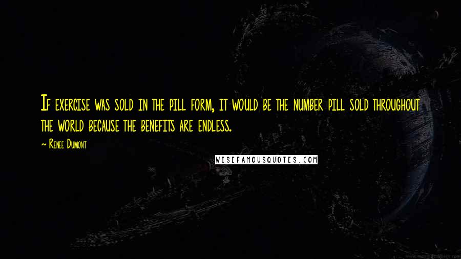 Renee Dumont Quotes: If exercise was sold in the pill form, it would be the number pill sold throughout the world because the benefits are endless.