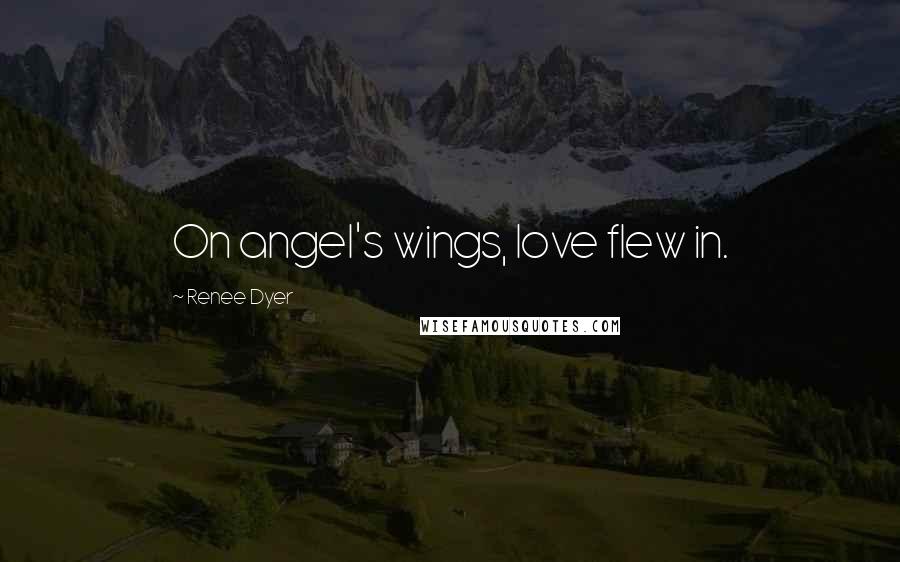 Renee Dyer Quotes: On angel's wings, love flew in.