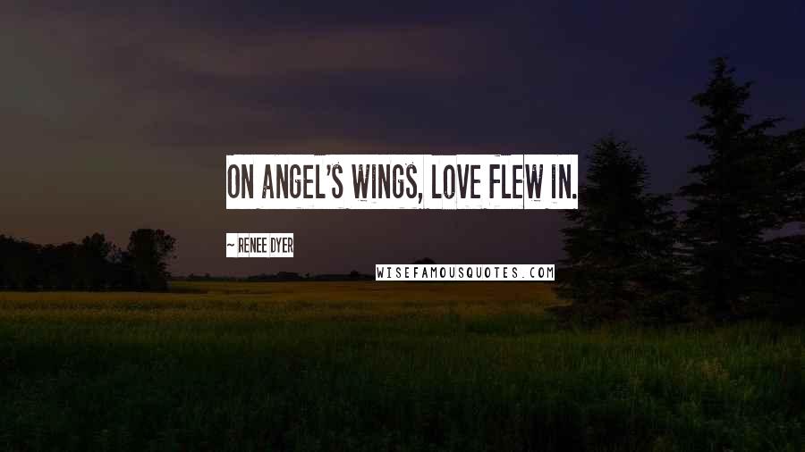 Renee Dyer Quotes: On angel's wings, love flew in.