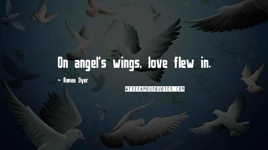 Renee Dyer Quotes: On angel's wings, love flew in.